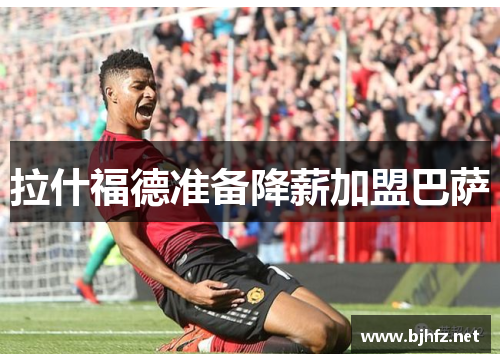 拉什福德准备降薪加盟巴萨