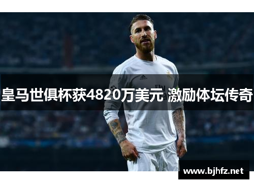 皇马世俱杯获4820万美元 激励体坛传奇