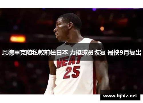 恩德里克随私教前往日本 力挺球员恢复 最快9月复出